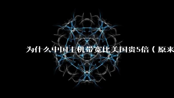 为什么中国主机带宽比美国贵5倍（原来错误的10000倍），比如阿里云？