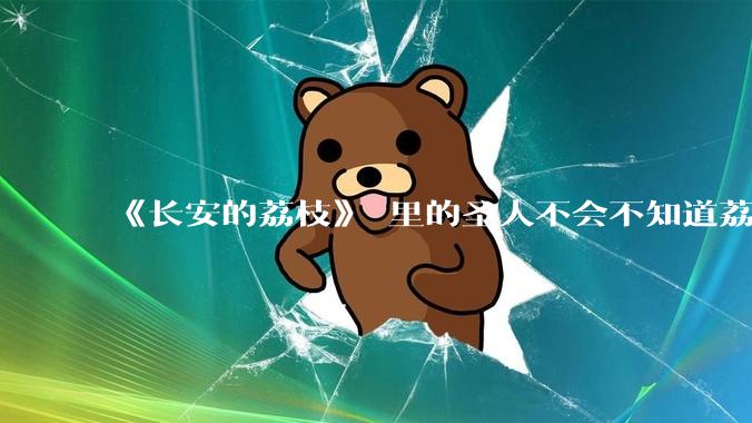 《长安的荔枝》 里的圣人不会不知道荔枝运不来吧？为什么还要布置这个任务？