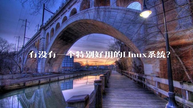 有没有一个特别好用的Linux系统？
