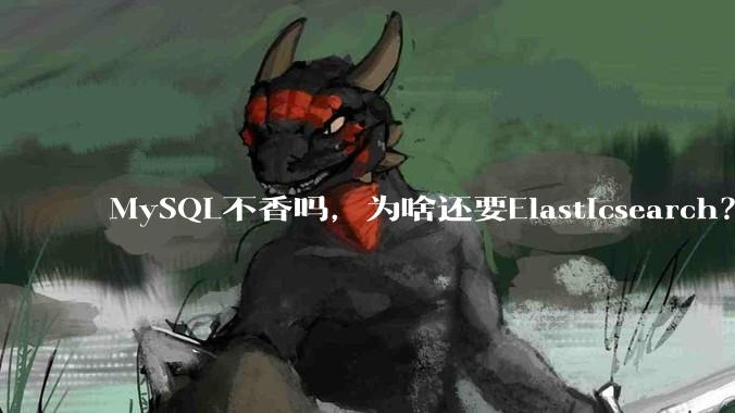 MySQL不香吗，为啥还要Elasticsearch？