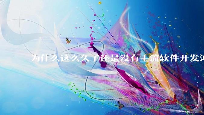 为什么这么久了还是没有主流软件开发鸿蒙版？