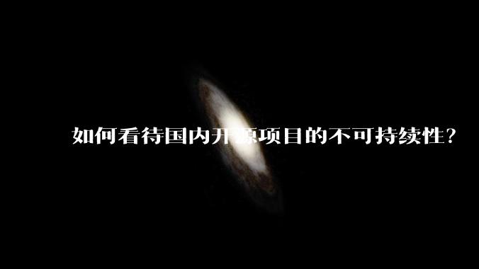 如何看待国内开源项目的不可持续性？
