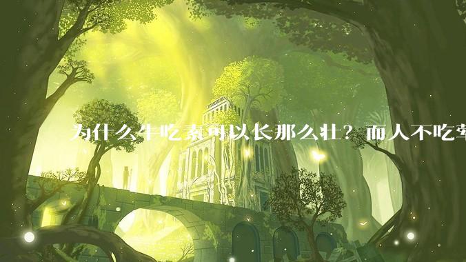 为什么牛吃素可以长那么壮？而人不吃荤就不行？