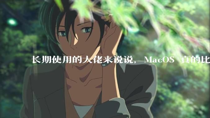 长期使用的大佬来说说，MacOS 真的比 Windows 稳定吗？