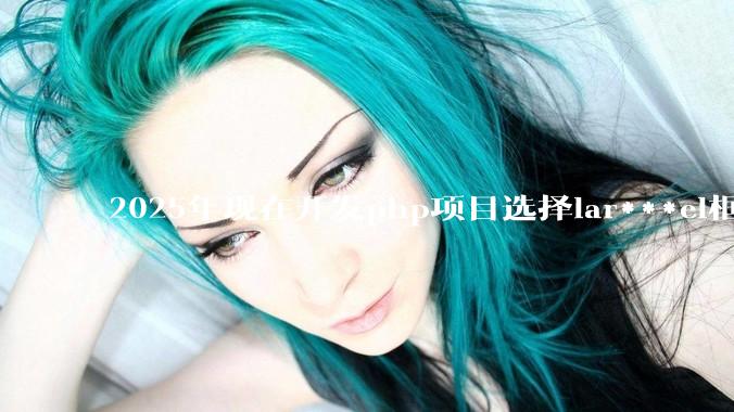 2025年现在开发php项目选择lar***el框架好还是thinkphp框架好？