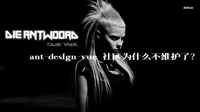 ant-design-vue 社区为什么不维护了？